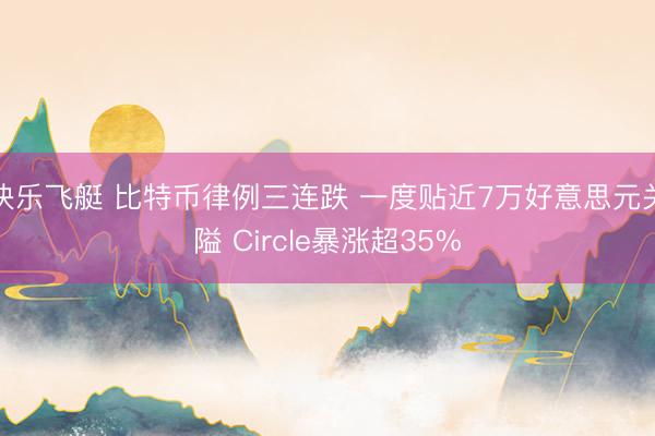 快乐飞艇 比特币律例三连跌 一度贴近7万好意思元关隘 Circle暴涨超35%