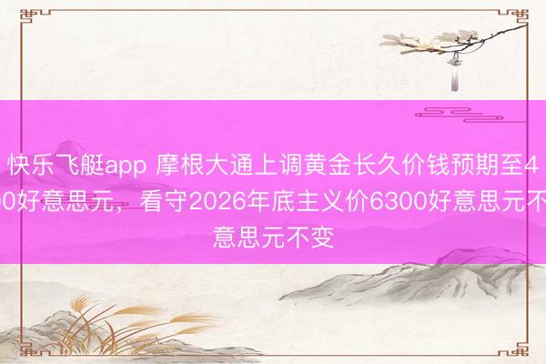 快乐飞艇app 摩根大通上调黄金长久价钱预期至4500好意思元，看守2026年底主义价6300好意思元不变