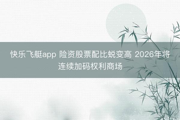 快乐飞艇app 险资股票配比蜕变高 2026年将连续加码权利商场