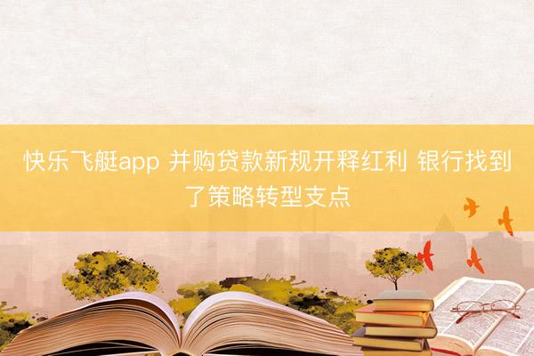 快乐飞艇app 并购贷款新规开释红利 银行找到了策略转型支点