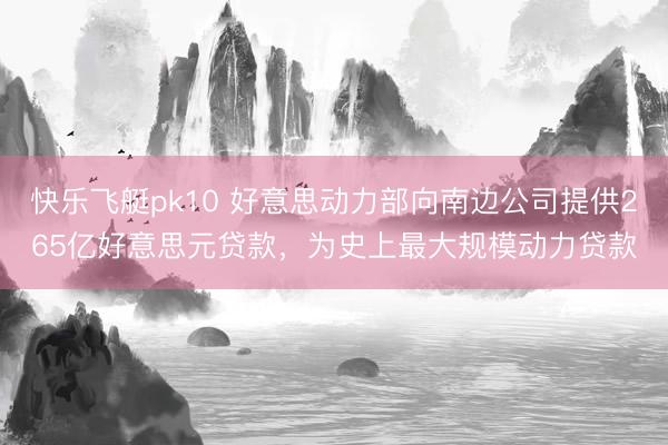快乐飞艇pk10 好意思动力部向南边公司提供265亿好意思元贷款，为史上最大规模动力贷款