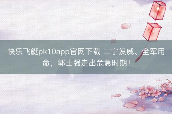 快乐飞艇pk10app官网下载 二宁发威、全军用命，郭士强走出危急时期！