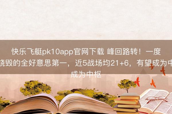 快乐飞艇pk10app官网下载 峰回路转！一度被烧毁的全好意思第一，近5战场均21+6，有望成为中枢