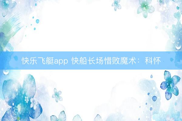 快乐飞艇app 快船长场惜败魔术：科怀