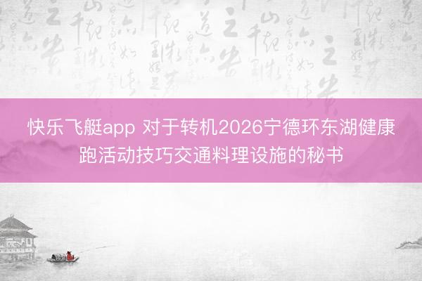 快乐飞艇app 对于转机2026宁德环东湖健康跑活动技巧交通料理设施的秘书