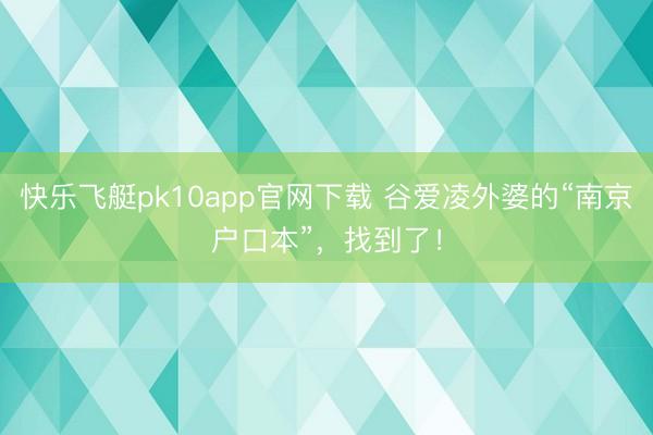 快乐飞艇pk10app官网下载 谷爱凌外婆的“南京户口本”，找到了！