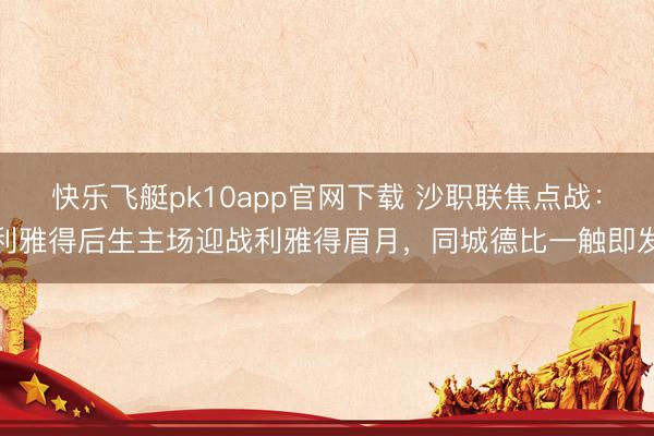 快乐飞艇pk10app官网下载 沙职联焦点战：利雅得后生主场迎战利雅得眉月，同城德比一触即发