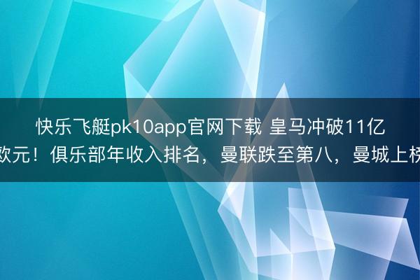 快乐飞艇pk10app官网下载 皇马冲破11亿欧元！俱乐部年收入排名，曼联跌至第八，曼城上榜