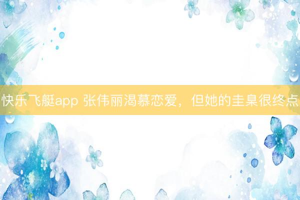 快乐飞艇app 张伟丽渴慕恋爱，但她的圭臬很终点