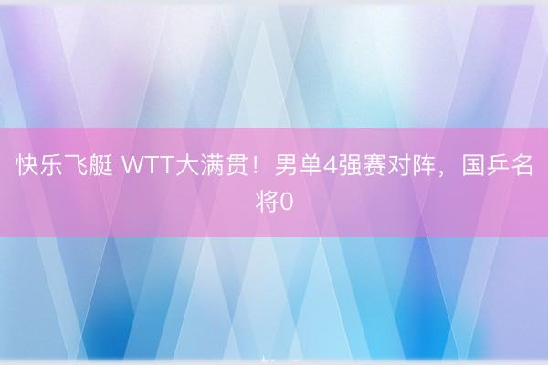 快乐飞艇 WTT大满贯！男单4强赛对阵，国乒名将0