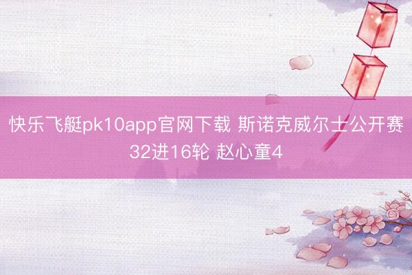 快乐飞艇pk10app官网下载 斯诺克威尔士公开赛32进16轮 赵心童4