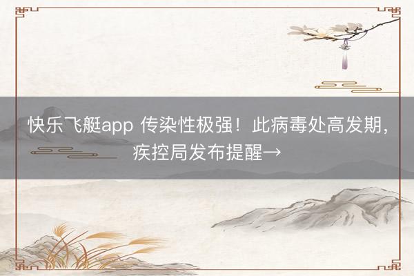 快乐飞艇app 传染性极强！此病毒处高发期，疾控局发布提醒→