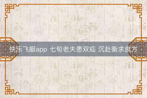 快乐飞艇app 七旬老夫患双疝 沉赴衡求良方