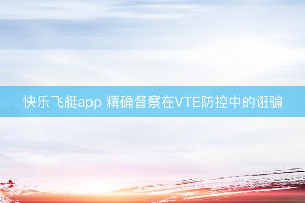 快乐飞艇app 精确督察在VTE防控中的诳骗