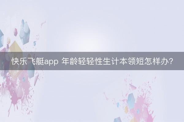 快乐飞艇app 年龄轻轻性生计本领短怎样办?