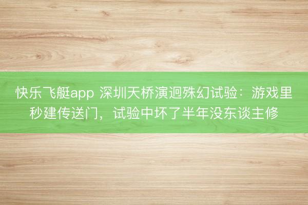 快乐飞艇app 深圳天桥演迥殊幻试验：游戏里秒建传送门，试验中坏了半年没东谈主修