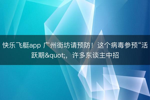 快乐飞艇app 广州街坊请预防！这个病毒参预“活跃期"，许多东谈主中招